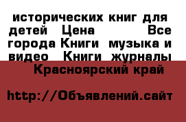 12 исторических книг для детей › Цена ­ 2 000 - Все города Книги, музыка и видео » Книги, журналы   . Красноярский край